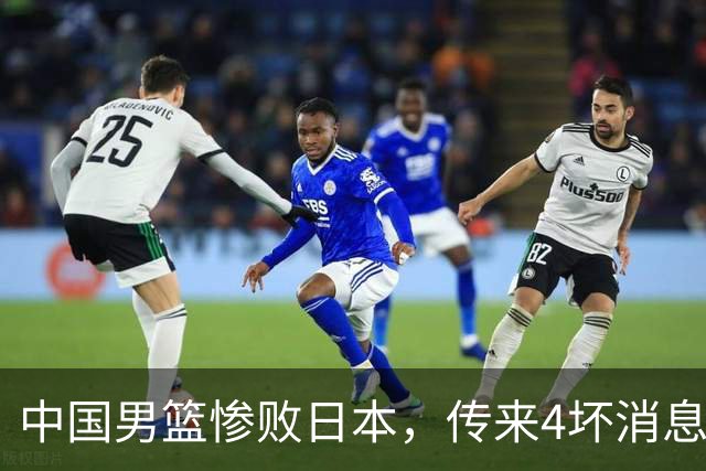 中国男篮惨败日本，传来4坏消息1好消息，防守崩盘，郭士强承压