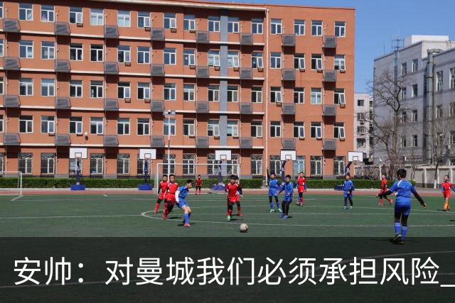 安帅：对曼城我们必须承担风险 皇马有能力逆转